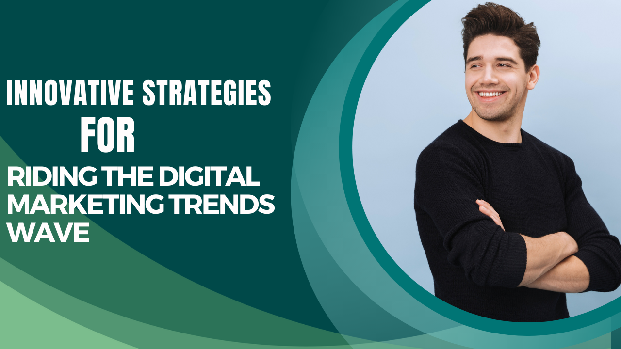 Innovative Strategies for Riding the Digital Marketing Trends Wave