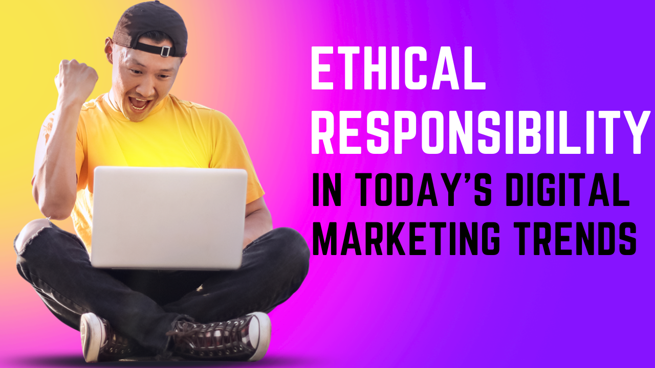 Ethical Responsibility in Today's Digital Marketing Trends