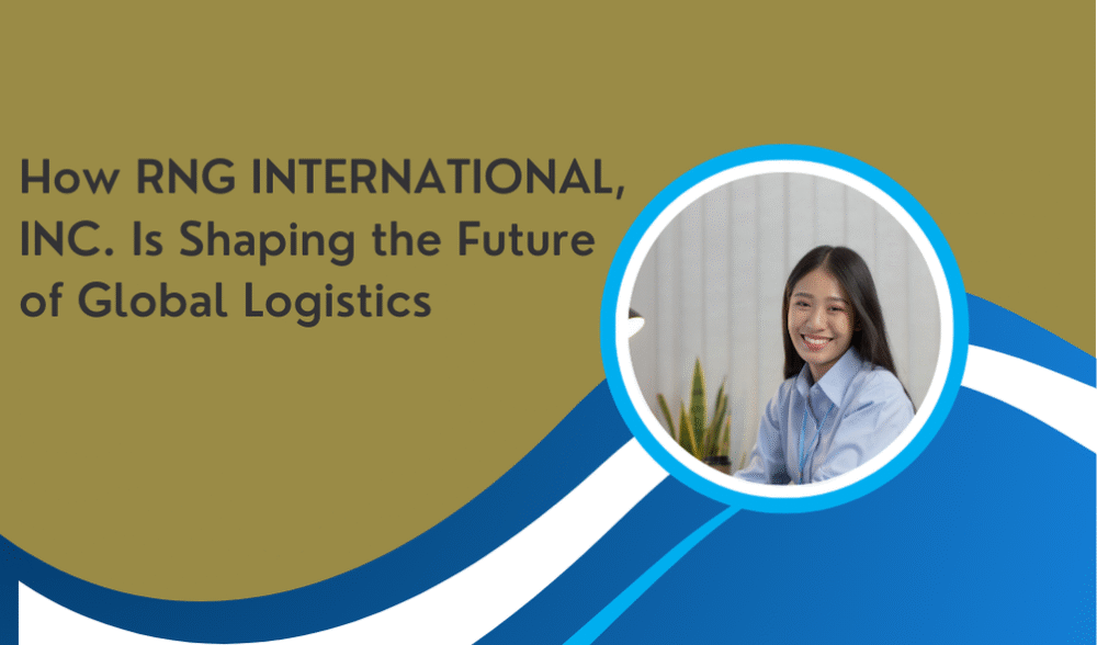 How RNG INTERNATIONAL, INC. Is Shaping the Future of Global Logistics