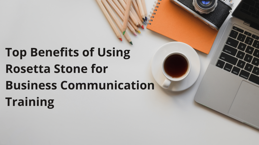 Top Benefits of Using Rosetta Stone for Business Communication Training