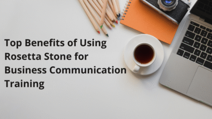 Top Benefits of Using Rosetta Stone for Business Communication Training