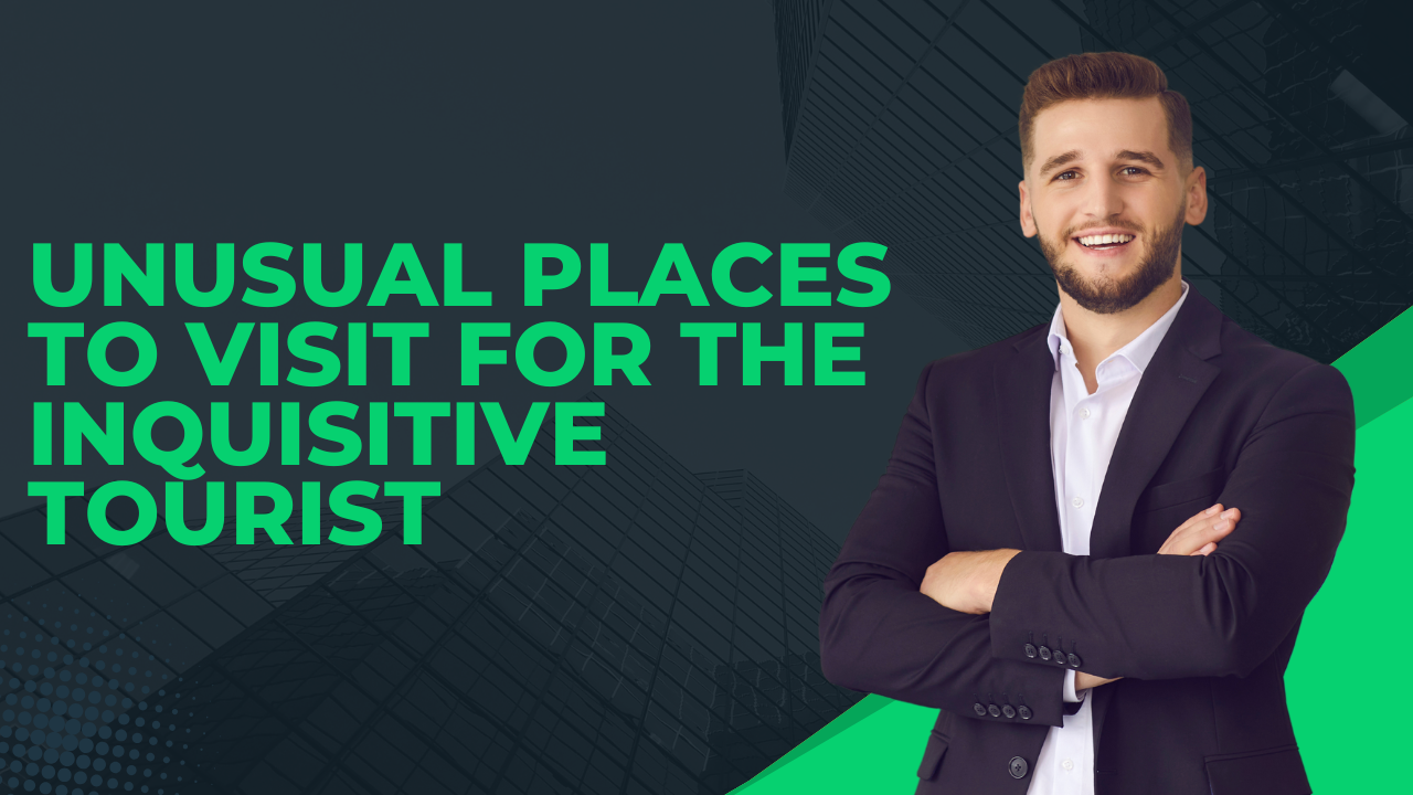 Unusual Places to Visit for the Inquisitive Tourist